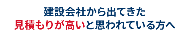 建設会社から出てきた見積もりが高いと思われている方へ